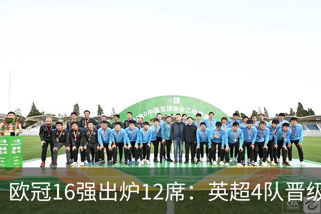 欧冠16强出炉12席：英超4队晋级 巴萨末轮血战