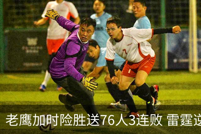 老鹰加时险胜送76人3连败 雷霆逆转战胜热火