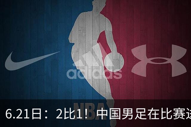 6.21日：2比1！中国男足在比赛进行到97分钟上演绝杀好戏顺利击败神秘之旅